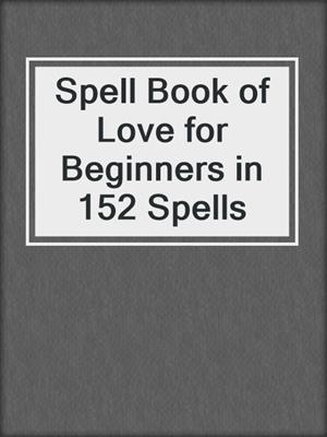 cover image of Spell Book of Love for Beginners in 152 Spells