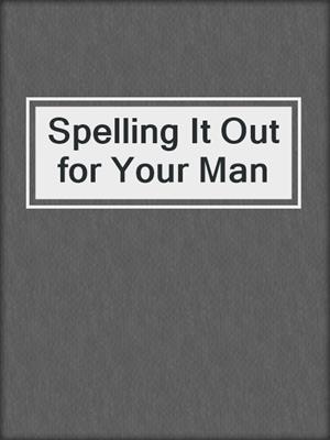 cover image of Spelling It Out for Your Man