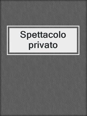 cover image of Spettacolo privato