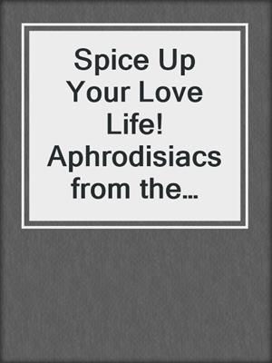 cover image of Spice Up Your Love Life! Aphrodisiacs from the Kitchen