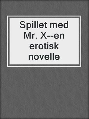 cover image of Spillet med Mr. X--en erotisk novelle
