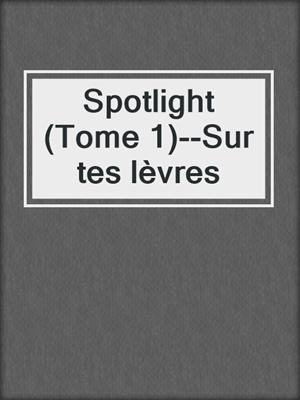 cover image of Spotlight (Tome 1)--Sur tes lèvres