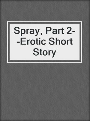 cover image of Spray, Part 2--Erotic Short Story