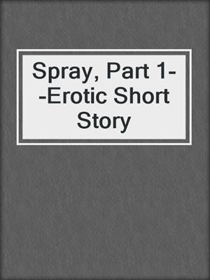 cover image of Spray, Part 1--Erotic Short Story