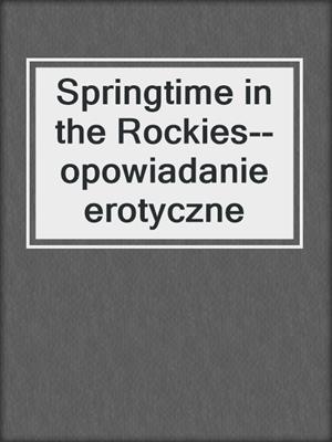 cover image of Springtime in the Rockies--opowiadanie erotyczne
