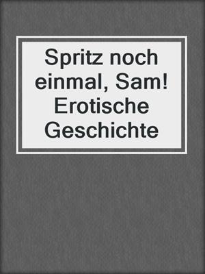 cover image of Spritz noch einmal, Sam! Erotische Geschichte