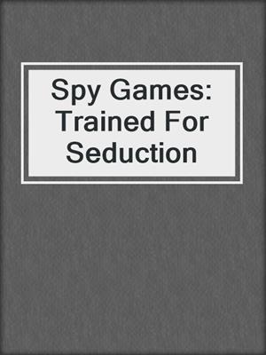 cover image of Spy Games: Trained For Seduction