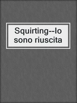 cover image of Squirting--Io sono riuscita