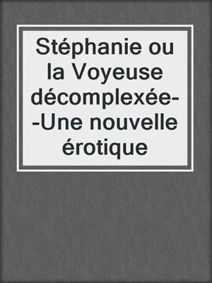 cover image of Stéphanie ou la Voyeuse décomplexée--Une nouvelle érotique