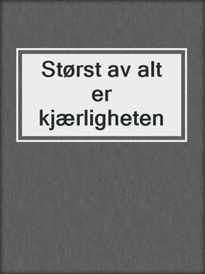cover image of Størst av alt er kjærligheten