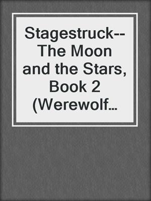 cover image of Stagestruck--The Moon and the Stars, Book 2 (Werewolf Shifter Romance)