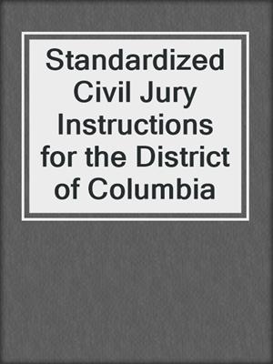 cover image of Standardized Civil Jury Instructions for the District of Columbia