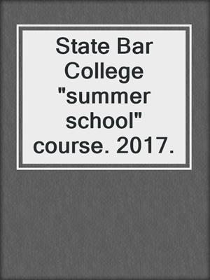 State Bar College "summer school" course. 2017.