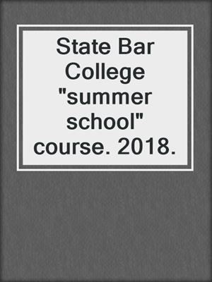State Bar College "summer school" course. 2018.
