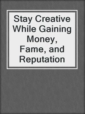 cover image of Stay Creative While Gaining Money, Fame, and Reputation