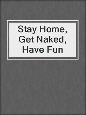 cover image of Stay Home, Get Naked, Have Fun