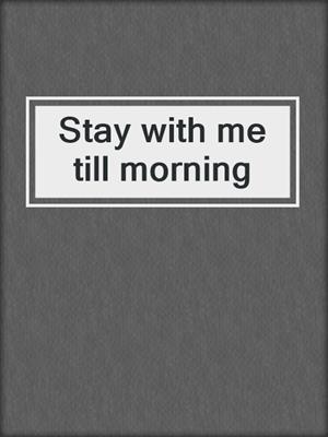 Stay with me till morning