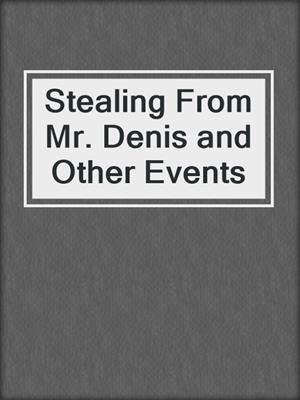 Stealing From Mr. Denis and Other Events