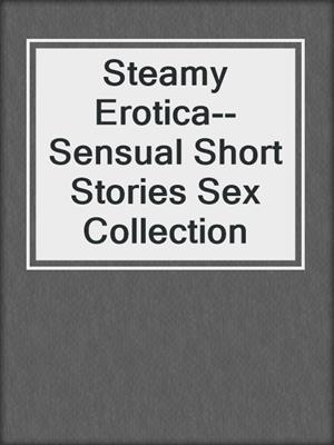 cover image of Steamy Erotica--Sensual Short Stories Sex Collection