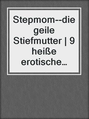 Stepmom--die geile Stiefmutter | 9 heiße erotische Geschichten
