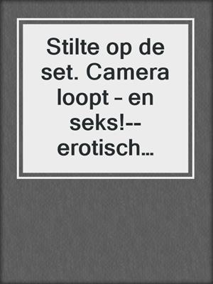 cover image of Stilte op de set. Camera loopt – en seks!--erotisch verhaal