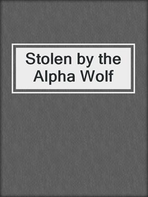 cover image of Stolen by the Alpha Wolf