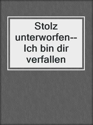 cover image of Stolz unterworfen--Ich bin dir verfallen