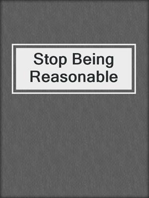 Stop Being Reasonable