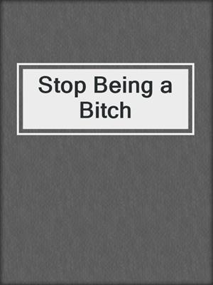 cover image of Stop Being a Bitch