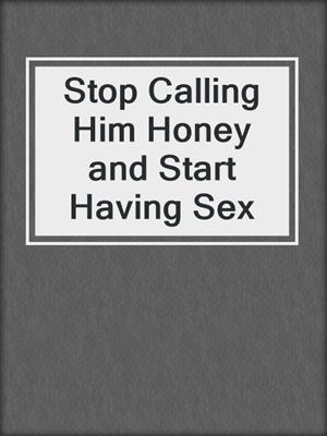 cover image of Stop Calling Him Honey and Start Having Sex