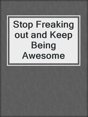 cover image of Stop Freaking out and Keep Being Awesome