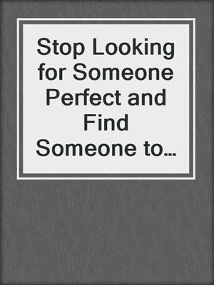cover image of Stop Looking for Someone Perfect and Find Someone to Love