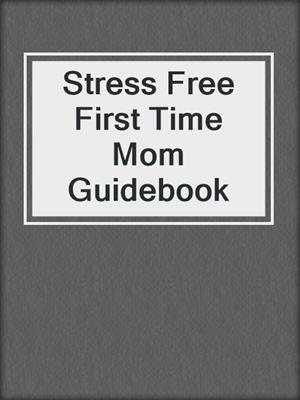 Stress Free First Time Mom Guidebook