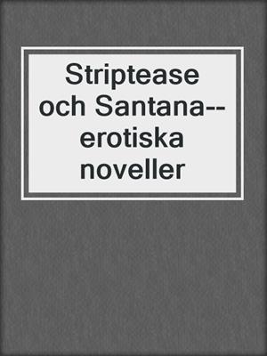 cover image of Striptease och Santana--erotiska noveller