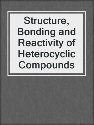 Structure, Bonding and Reactivity of Heterocyclic Compounds