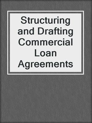 cover image of Structuring and Drafting Commercial Loan Agreements