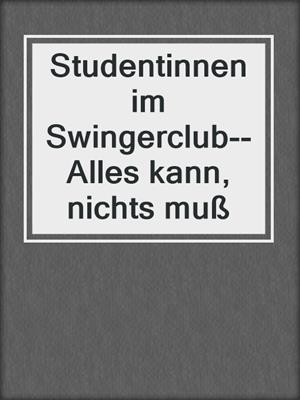 cover image of Studentinnen im Swingerclub--Alles kann, nichts muß