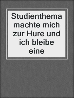 cover image of Studienthema machte mich zur Hure und ich bleibe eine