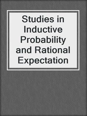 Studies in Inductive Probability and Rational Expectation