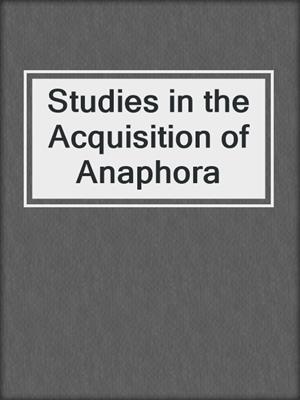 Studies in the Acquisition of Anaphora