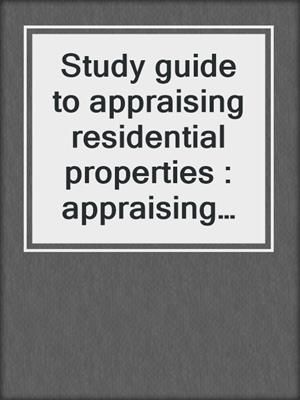 Study guide to appraising residential properties : appraising residential properties