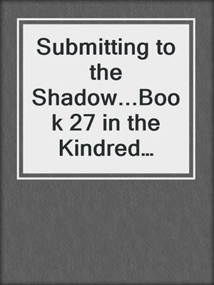 cover image of Submitting to the Shadow...Book 27 in the Kindred Tales Series