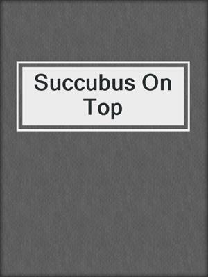 cover image of Succubus On Top