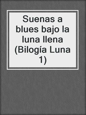 cover image of Suenas a blues bajo la luna llena (Bilogía Luna 1)
