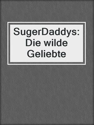 cover image of SugerDaddys: Die wilde Geliebte