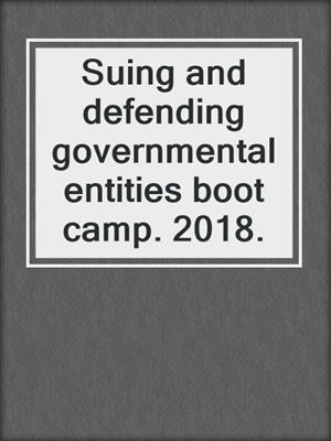 Suing and defending governmental entities boot camp. 2018.