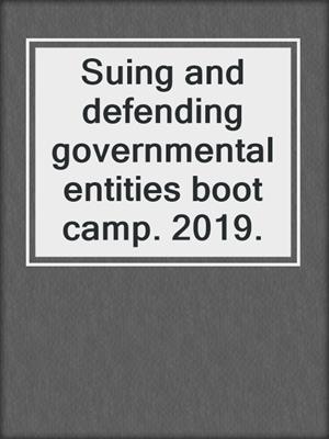Suing and defending governmental entities boot camp. 2019.