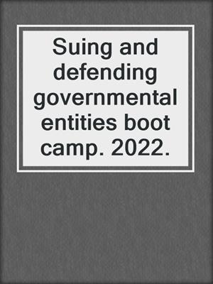 Suing and defending governmental entities boot camp. 2022.