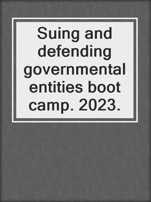 Suing and defending governmental entities boot camp. 2023.