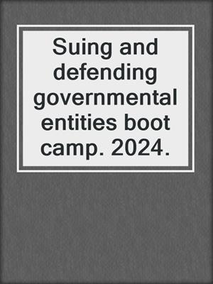 Suing and defending governmental entities boot camp. 2024.